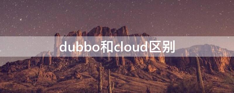 dubbo和cloud区别 dubbo和spring cloud哪个好