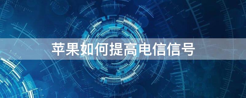 iPhone如何提高电信信号 苹果手机电信卡怎么提升网速