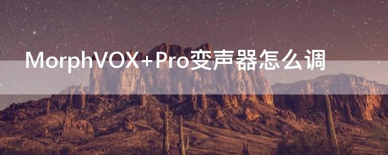 MorphVOX Pro变声器怎么调