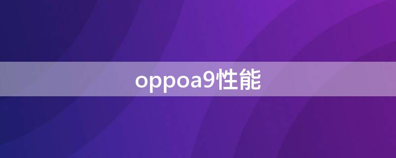 oppoa9性能（OPPOa9性能）
