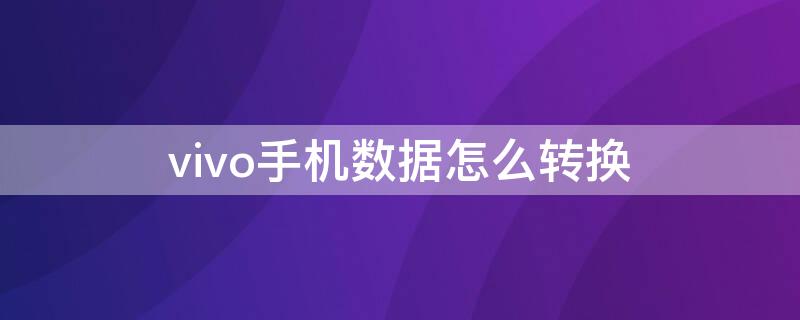 vivo手机数据怎么转换（vivo手机怎样转换数据）