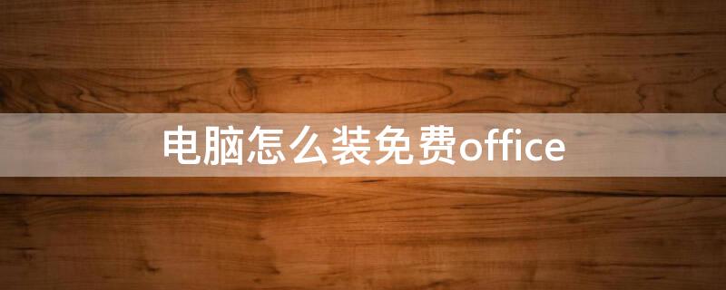 电脑怎么装免费office（电脑怎么装免费office是怎样的）