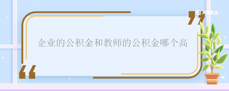 企业的公积金和教师的公积金哪个高 企业的公积金和教师的公积金谁高