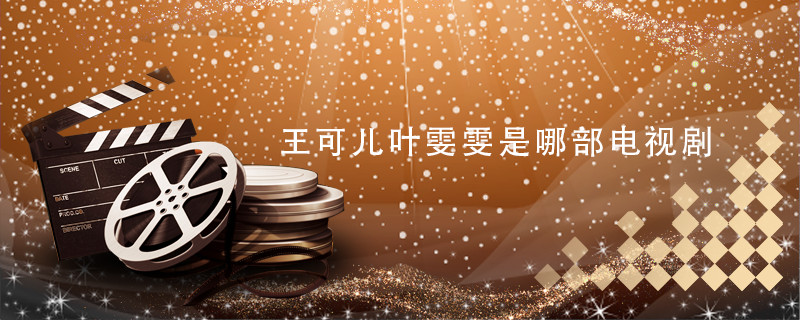 王可儿叶雯雯是哪部电视剧 王可儿叶雯雯是哪部电影