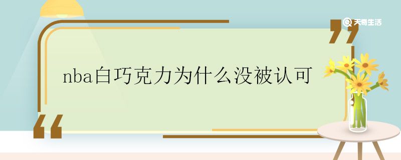 nba白巧克力为什么没被认可 nba白巧克力为什么没进全明星