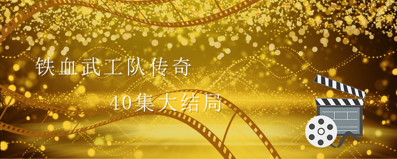 铁血武工队传奇40集大结局 铁血武工队传奇结局是什么