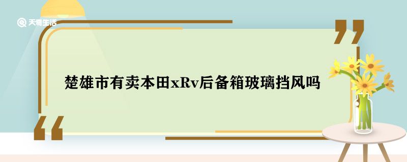 楚雄市有卖本田xRv后备箱玻璃挡风吗 楚雄卖本田xRv后备箱玻璃挡风的地方