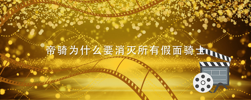 帝骑为什么要消灭所有假面骑士 假面骑士帝骑为什么要毁灭世界