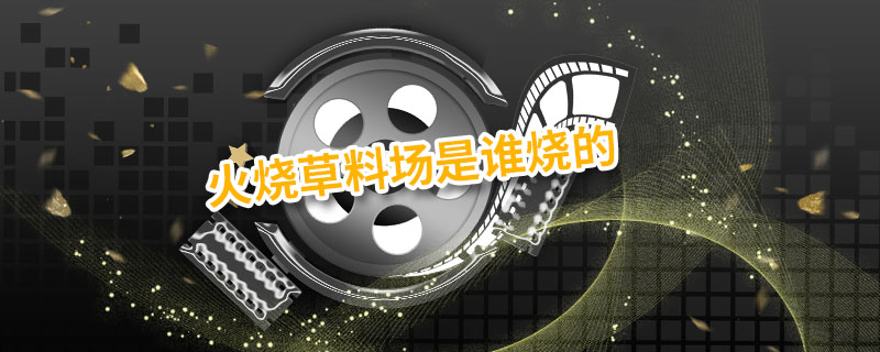 火烧草料场是谁烧的 火烧草料场是谁干的