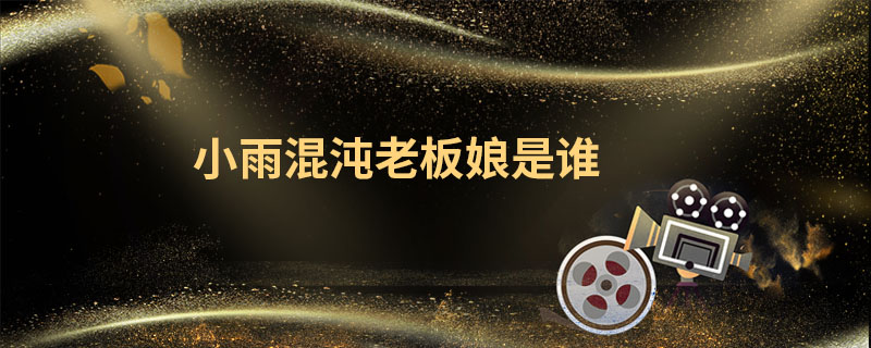 小雨混沌老板娘是谁 扫黑风暴小雨混沌老板娘是谁