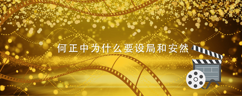 何正中为什么要设局和安然 何正中为何给安然设局