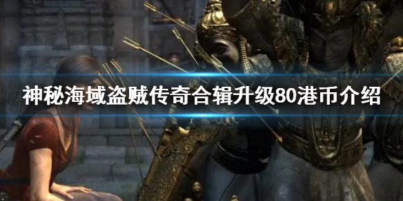 神秘海域盗贼传奇合辑升级80港币介绍 盗贼之海怎么升级传奇海盗