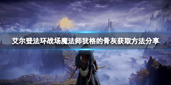 艾尔登法环战场魔法师犹格的骨灰（艾尔登法环攻略）