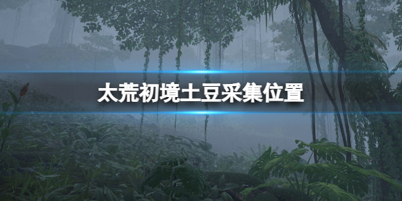 太荒初境土豆在哪 太荒初境土豆在哪里