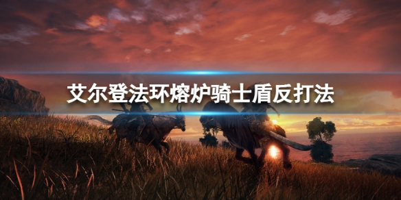 艾尔登法环熔炉骑士怎么打 艾尔登法环熔炉骑士怎么打法师