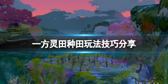 一方灵田种田玩法技巧分享 一方灵田初期种田要注意什么