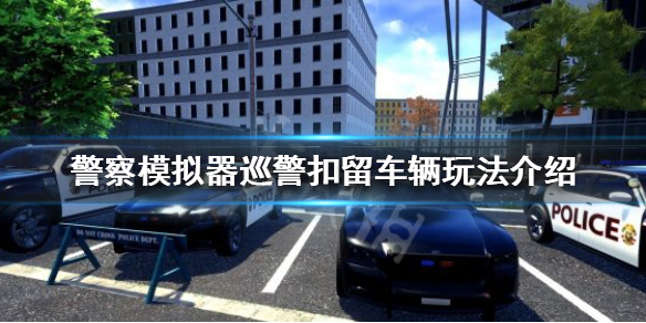 警察模拟器巡警如何扣留车辆 警察模拟器巡警怎么保存