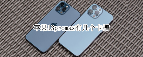 苹果13promax有几个卡槽（13pro max卡槽）