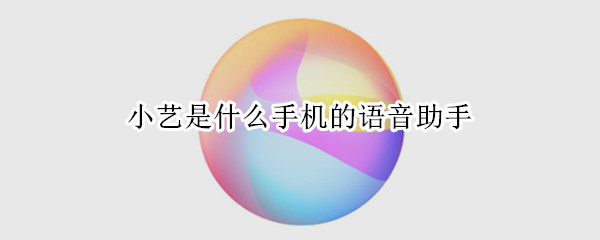 小艺是什么手机的语音助手（语音小助手下载）