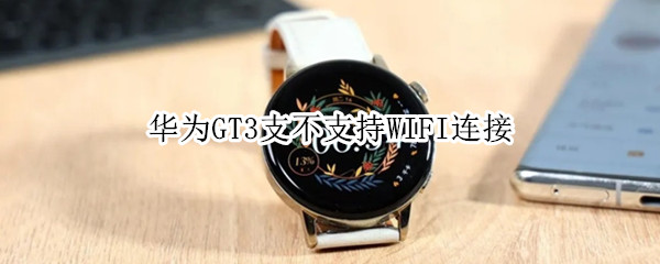 华为GT3支不支持WIFI连接 华为gt3怎么连接手机