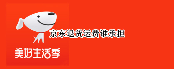 京东退货运费谁承担（京东自营退货运费谁承担）