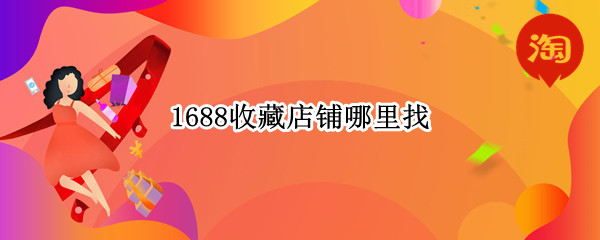 1688收藏店铺哪里找（1688网收藏的东西在哪里?）