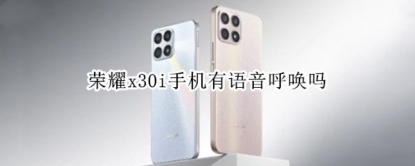 荣耀x30i手机有语音呼唤吗（华为x30语音怎么唤醒）