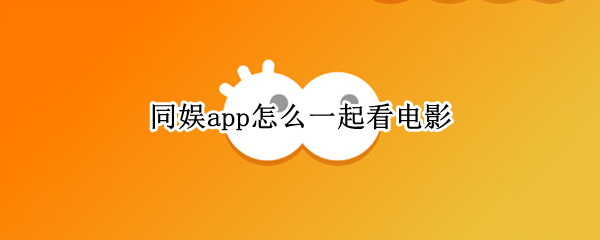 同娱app怎么一起看电影 同娱app可以一个人看电影吗