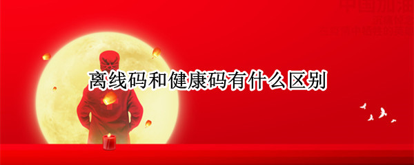 离线码和健康码有什么区别 健康码和离线码一样吗