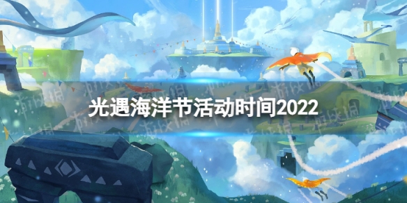 光遇海洋节活动时间2022（光遇海洋节活动时间多长）