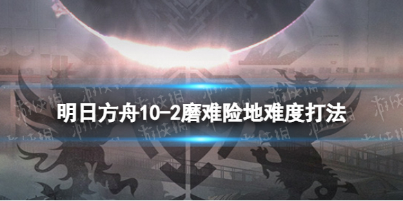 明日方舟10-2挂机攻略（明日方舟2-10平民打法）