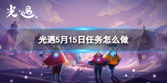 光遇每日任务5.15 光遇每日任务5.1