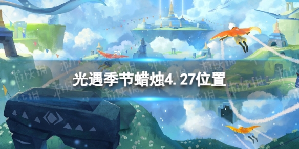 光遇季节蜡烛4.27位置 光遇4月29日季节蜡烛位置