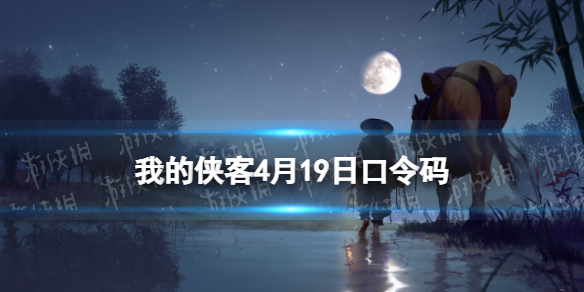 我的侠客4月19日口令码（我的侠客口令码已关闭兑换）