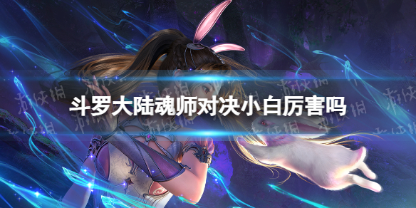 斗罗大陆魂师对决小白厉害吗 斗罗大陆魂师对决最难出的魂师