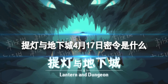 提灯与地下城4月17日密令是什么（提灯与地下城4月11日密令）