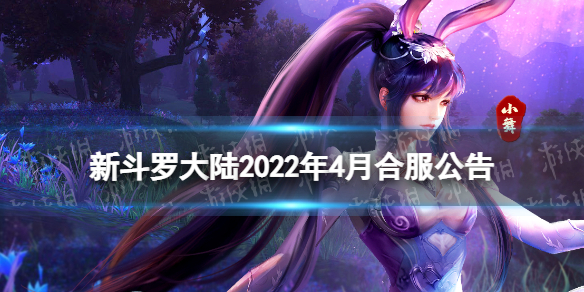 新斗罗大陆2022年4月合服公告（新斗罗大陆合服日期）