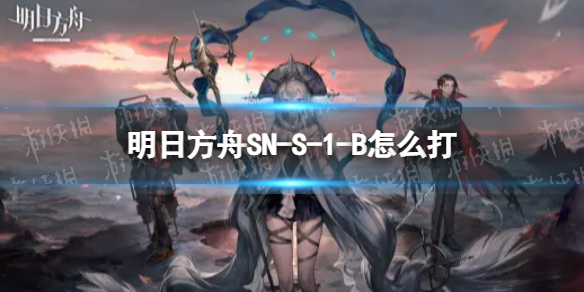 明日方舟SN-S-1-B怎么打（明日方舟s2-2）