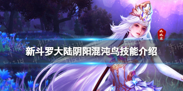 新斗罗大陆阴阳混沌鸟技能是什么 阴阳混沌鸟武魂魂技