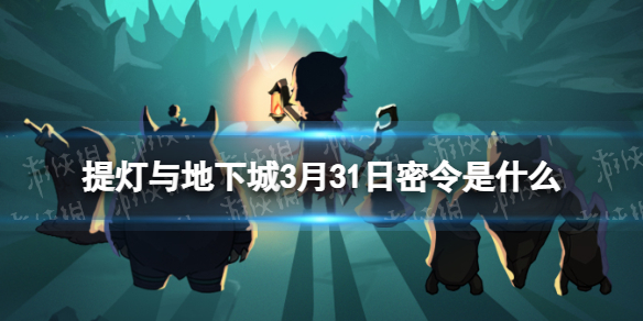 提灯与地下城3月31日密令是什么（提灯与地下城密令3月20）