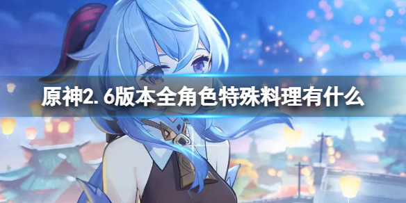 原神2.6版本全角色特殊料理收集（原神2.0料理）