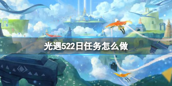 光遇每日任务5.22 光遇每日任务5.122022