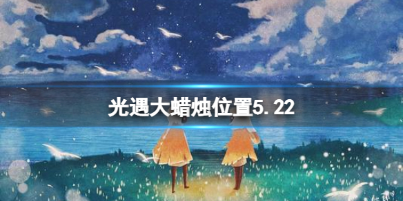 光遇每日大蜡烛位置5.22（光遇每日大蜡烛位置）