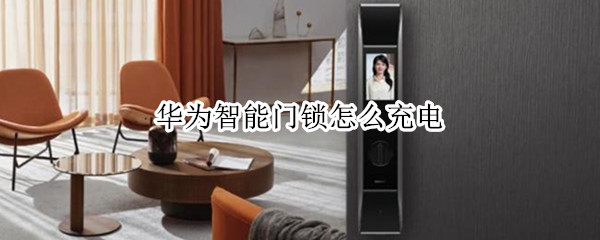 华为智能门锁怎么充电 智能门锁怎么充电?