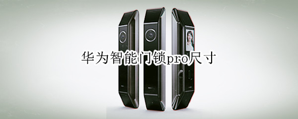 华为智能门锁pro尺寸(小米智能门锁Pro尺寸)