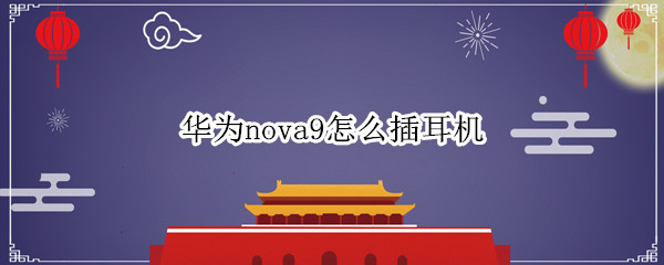 华为nova9怎么插耳机 华为nova9怎么连接蓝牙耳机