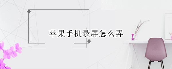 苹果手机录屏怎么弄 苹果手机录屏怎么录屏