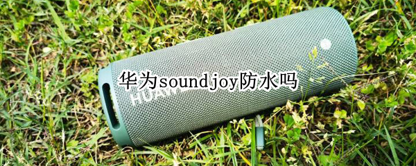 华为soundjoy防水吗 华为play防水吗