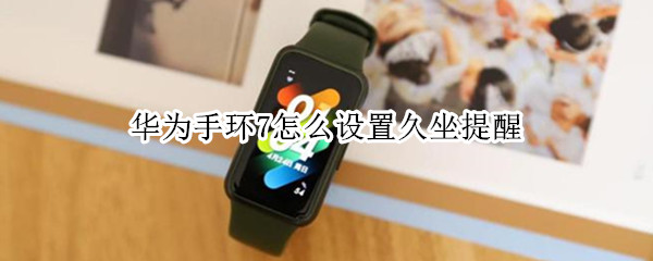 华为手环7怎么设置久坐提醒（华为手环6久坐提醒怎么设置）