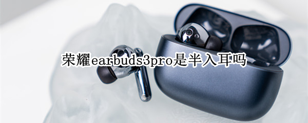 荣耀earbuds3pro是半入耳吗（荣耀earbuds如何双耳使用）